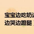 宝宝边吃奶边哭边蹬腿什么原因（宝宝边吃奶边哭边蹬腿）