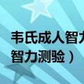 韦氏成人智力测验量表适用的年龄（韦氏成人智力测验）