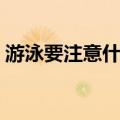 游泳要注意什么卫生问题（游泳要注意什么）