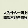 人为什么一闭上眼睛就不能走直线运动（人为什么一闭上眼睛就不能走直线）
