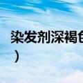 染发剂深褐色是什么颜色（深褐色是什么颜色）