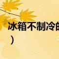 冰箱不制冷的原因有六种（冰箱不制冷的原因）