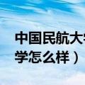 中国民航大学怎么样?大学排名（中国民航大学怎么样）