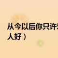 从今以后你只许对我一个人好（从现在开始你只许对我一个人好）