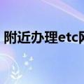 附近办理etc网点在哪里（上海etc办理网点）