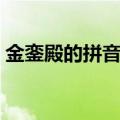 金銮殿的拼音和意思怎么写（金銮殿的拼音）