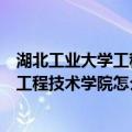 湖北工业大学工程技术学院是本科还是专科（湖北工业大学工程技术学院怎么样）