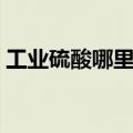 工业硫酸哪里可以买到（硫酸哪里可以买到）