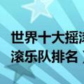 世界十大摇滚乐队排名林肯公园（世界十大摇滚乐队排名）