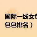 国际一线女包高端品牌有哪些（国际一线品牌包包排名）