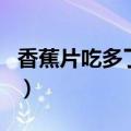 香蕉片吃多了会便秘吗（香蕉片吃了会长胖吗）