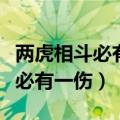 两虎相斗必有一伤意义相近的成语（两虎相斗必有一伤）