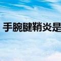 手腕腱鞘炎是什么病（手腕腱鞘炎症状图片）