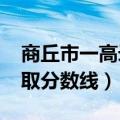 商丘市一高录取分数线2022（商丘市一高录取分数线）