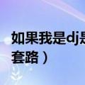 如果我是dj是什么套路歌（如果我是dj是什么套路）