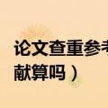 论文查重参考文献算重复吗（论文查重参考文献算吗）