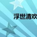 浮世清欢未（浮世清欢是什么意思）