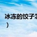 冰冻的饺子怎么煮不会破（冰冻的饺子怎么煮）