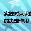 实践对认识的决定作用原理的是（实践对认识的决定作用）