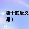 能干的反义词是什么 标准答案（能干的反义词）