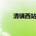 清镇西站到清镇市区有多远（清镇）