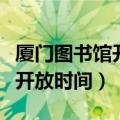 厦门图书馆开放时间春节开放吗（厦门图书馆开放时间）