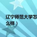 辽宁师范大学怎么样?就业前景如何知乎（辽宁师范大学怎么样）