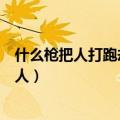 什么枪把人打跑却不伤人打一生肖（什么枪把人打跑却不伤人）