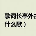 歌词长亭外古道边是什么歌（长亭外古道边是什么歌）