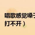 唱歌感觉嗓子打不开怎么回事（唱歌感觉嗓子打不开）