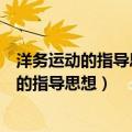 洋务运动的指导思想最先作出比较完整表述的是（洋务运动的指导思想）