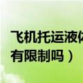 飞机托运液体有限制吗洗发水（飞机托运液体有限制吗）