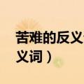 苦难的反义词是什么呢 标准答案（苦难的反义词）