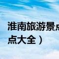 淮南旅游景点大全排名榜前十名（淮南旅游景点大全）