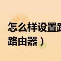 怎么样设置路由器不被别人蹭网（怎么样设置路由器）