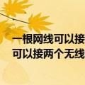 一根网线可以接两个无线路由器吗192.168.1.1（一根网线可以接两个无线路由器吗）