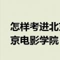 怎样考进北京电影学院表演系?（怎样考进北京电影学院）