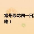常州恐龙园一日游攻略可以带吃的吗（常州恐龙园一日游攻略）