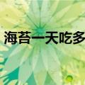 海苔一天吃多少片（海苔吃多了有什么坏处）