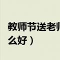教师节送老师什么好最合适（教师节送老师什么好）
