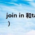 join in 和take part in有什么区别（join in）