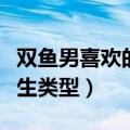双鱼男喜欢的女生类型盘点（双鱼男喜欢的女生类型）