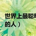 世界上最聪明的人是犹太人吗（世界上最聪明的人）