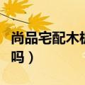 尚品宅配木板是否环保（尚品宅配颗粒板环保吗）