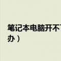 笔记本电脑开不了机怎么办华硕（笔记本电脑开不了机怎么办）