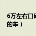 6万左右口碑最好的车轿车（6万元左右最好的车）