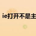 ie打开不是主页怎么回事（ie打开不是主页）