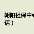 朝阳社保中心电话咨询电话（朝阳社保中心电话）
