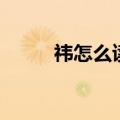 祎怎么读音是什么（祎怎么读音）