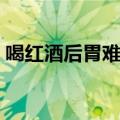 喝红酒后胃难受怎么办（酒后胃难受怎么办）